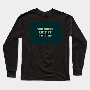 You Didn’t Get It From Me Long Sleeve T-Shirt